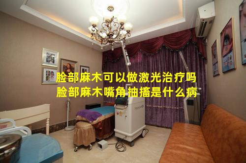 脸部麻木可以做激光治疗吗 脸部麻木嘴角抽搐是什么病
